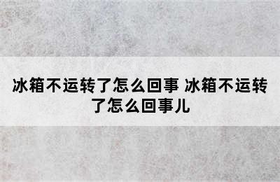 冰箱不运转了怎么回事 冰箱不运转了怎么回事儿